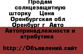 Продам солнцезащитную шторку  › Цена ­ 500 - Оренбургская обл., Оренбург г. Авто » Автопринадлежности и атрибутика   